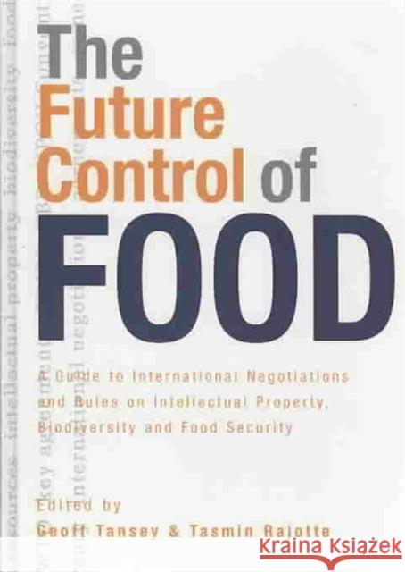 The Future Control of Food : A Guide to International Negotiations and Rules on Intellectual Property, Biodiversity and Food Security Geoff Tansey Tamsin Rajotte 9781844074303 Earthscan Publications