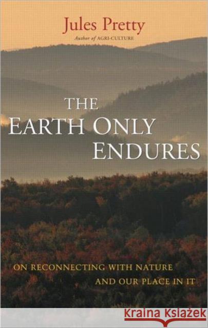 The Earth Only Endures: On Reconnecting with Nature and Our Place in It Pretty, Jules 9781844074327 Earthscan Publications