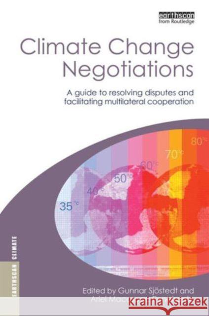 Climate Change Negotiations : A Guide to Resolving Disputes and Facilitating Multilateral Cooperation Gunnar Sjostedt 9781844074648 0