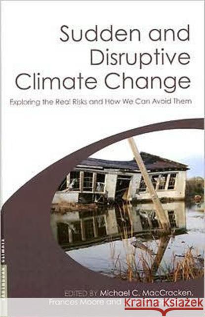 Sudden and Disruptive Climate Change: Exploring the Real Risks and How We Can Avoid Them Maccracken, Michael 9781844074778 Earthscan Publications