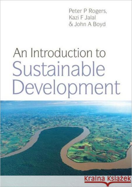 An Introduction to Sustainable Development Peter P. Rogers Kazi F. Jalal John A. Boyd 9781844075218 Earthscan Publications