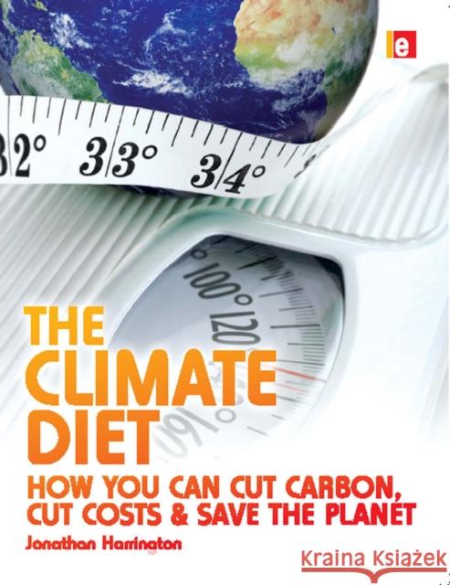 The Climate Diet : How You Can Cut Carbon, Cut Costs, and Save the Planet Jonathan Harrington 9781844075331
