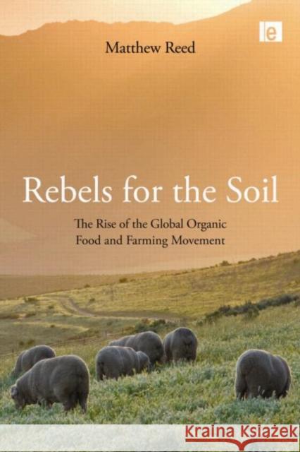 Rebels for the Soil : The Rise of the Global Organic Food and Farming Movement Matthew Reed 9781844075973