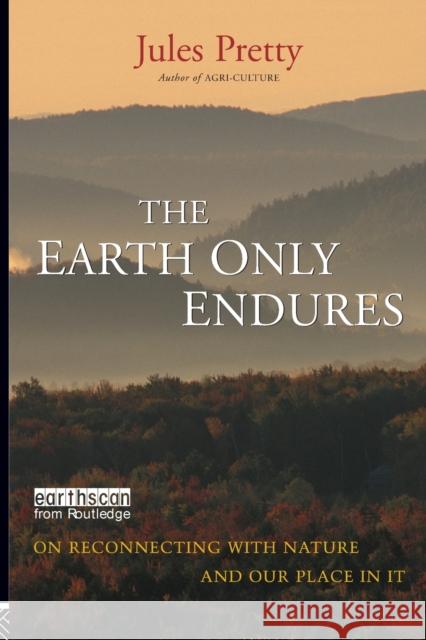 The Earth Only Endures: On Reconnecting with Nature and Our Place in It Pretty, Jules 9781844076130 Earthscan Publications