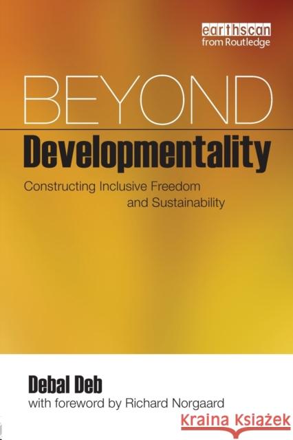 Beyond Developmentality: Constructing Inclusive Freedom and Sustainability Deb, Debal 9781844077120 EARTHSCAN LTD