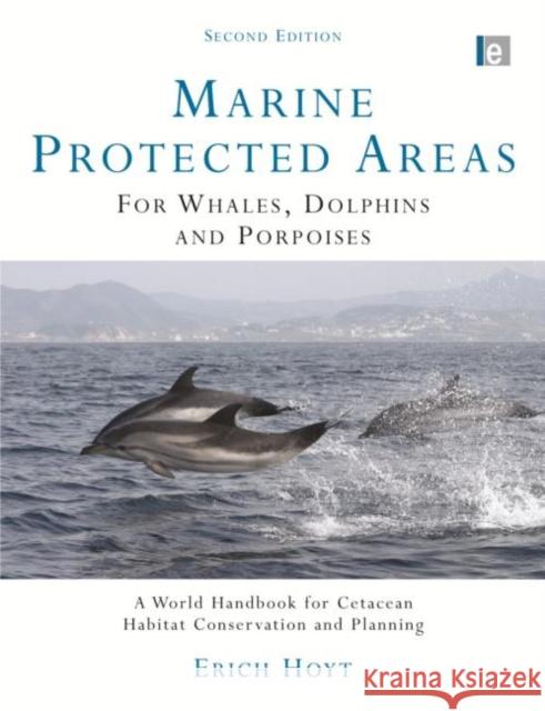 Marine Protected Areas for Whales, Dolphins and Porpoises : A World Handbook for Cetacean Habitat Conservation and Planning Erich Hoyt 9781844077625 Earthscan Publications
