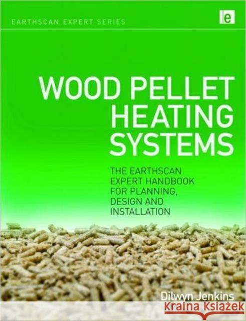 Wood Pellet Heating Systems: The Earthscan Expert Handbook on Planning, Design and Installation Jenkins, Dilwyn 9781844078455 Earthscan Publications