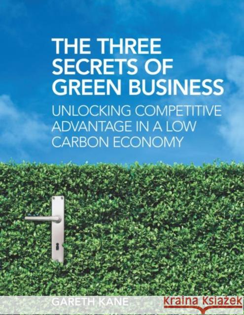 The Three Secrets of Green Business: Unlocking Competitive Advantage in a Low Carbon Economy Kane, Gareth 9781844078745 0