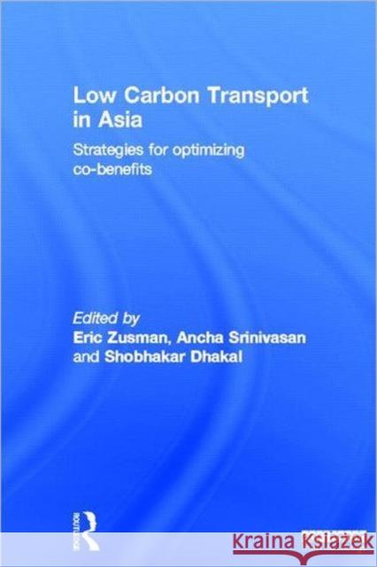 Low Carbon Transport in Asia: Strategies for Optimizing Co-Benefits Zusman, Eric 9781844079148 Earthscan Publications