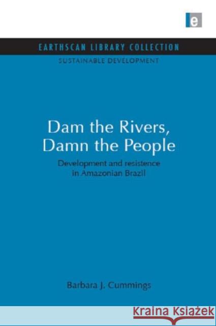 Dam the Rivers, Damn the People : Development and resistence in Amazonian Brazil Barbara J. Cummings 9781844079445 Earthscan Publications