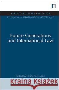 Future Generations and International Law Emmanuel Agius Salvino Busuttil Tae-Chang Kim 9781844079919 Earthscan Publications