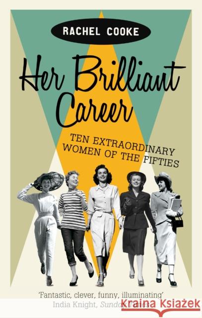 Her Brilliant Career: Ten Extraordinary Women of the Fifties Rachel Cooke 9781844087419