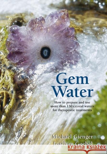 Gem Water: How to Prepare and Use More than 130 Crystal Waters for Therapeutic Treatments Michael Gienger, Joachim Goebel 9781844091317 Kaminn Media Ltd