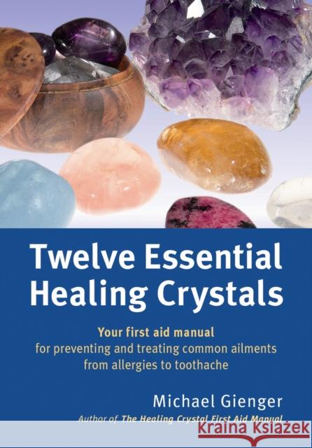 Twelve Essential Healing Crystals: Your first aid manual for preventing and treating common ailments from allergies to toothache Michael Gienger 9781844096428 Kaminn Media Ltd