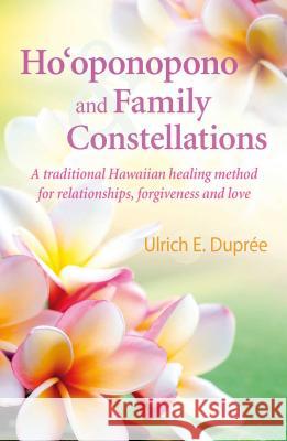 Ho'oponopono and Family Constellations: A traditional Hawaiian healing method for relationships, forgiveness and love Ulrich E. Duprée 9781844097173 Earthdancer Books