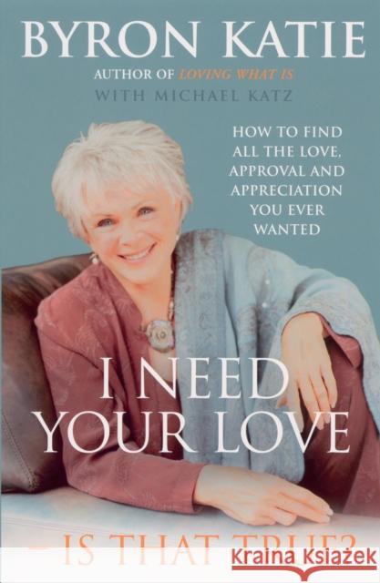 I Need Your Love - Is That True?: How to find all the love, approval and appreciation you ever wanted Byron Katie 9781844130269
