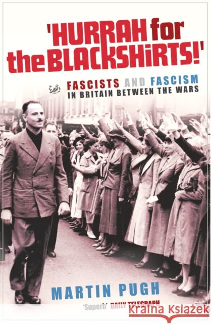 Hurrah For The Blackshirts!: Fascists and Fascism in Britain Between the Wars Martin Pugh 9781844130870 Vintage Publishing