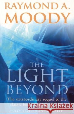 The Light Beyond : The extraordinary sequel to the classic Life After Life Raymond A Moody 9781844135806 0