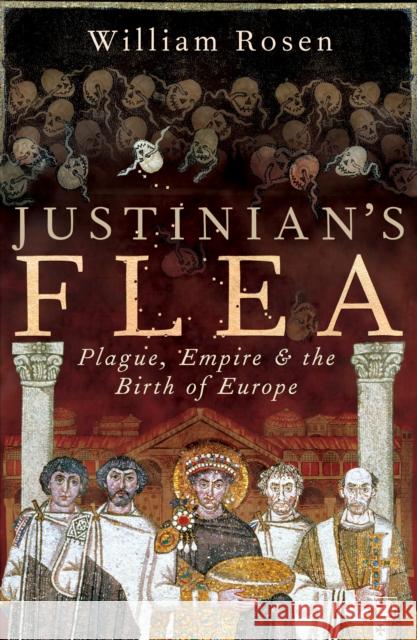 Justinian's Flea: Plague, Empire and the Birth of Europe William Rosen 9781844137442