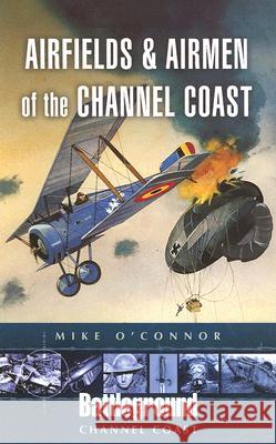 Airfields and Airmen of the Channel Coast Michael O'Connor 9781844152582 Pen & Sword Books