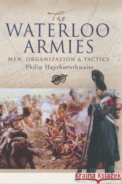 Waterloo Armies, The: Men, Organization and Tactics Philip Haythornthwaite 9781844155996