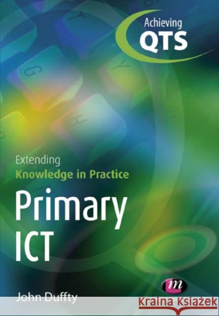 Primary Ict: Extending Knowledge in Practice Duffty, John 9781844450558 LEARNING MATTERS LTD