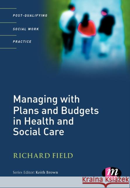 Managing with Plans and Budgets in Health and Social Care Richard Field 9781844451340
