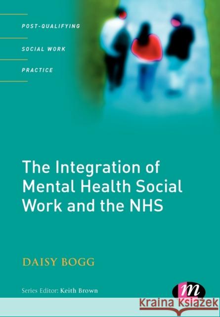 The Integration of Mental Health Social Work and the Nhs Bogg, Daisy 9781844451500