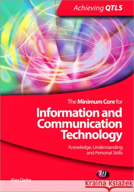 The Minimum Core for Information and Communication Technology: Knowledge, Understanding and Personal Skills Alan Clarke 9781844452699