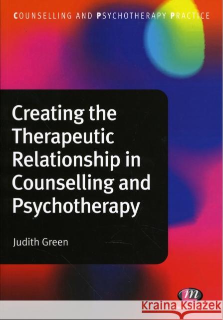 Creating the Therapeutic Relationship in Counselling and Psychotherapy Judith Green 9781844454631
