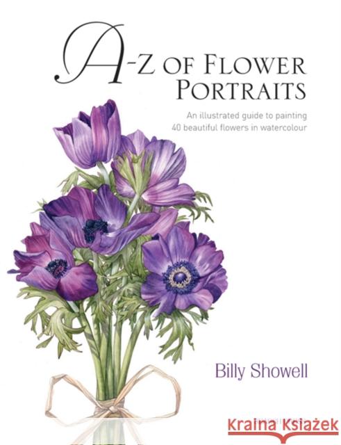 A-Z of Flower Portraits: An Illustrated Guide to Painting 40 Beautiful Flowers in Watercolour Billy Showell 9781844484522 Search Press Ltd