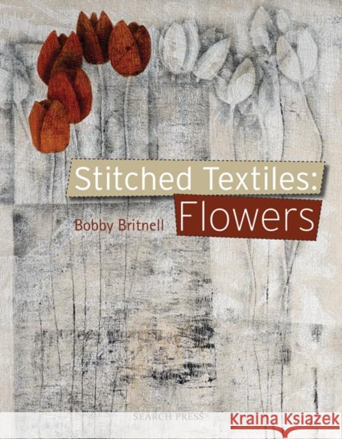 Stitched Textiles: Flowers Bobby Britnell 9781844487318 Search Press Ltd