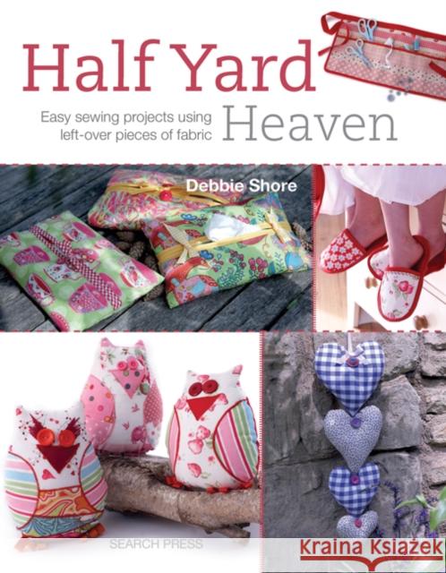 Half Yard (TM) Heaven: Easy Sewing Projects Using Left-Over Pieces of Fabric Debbie Shore 9781844488926