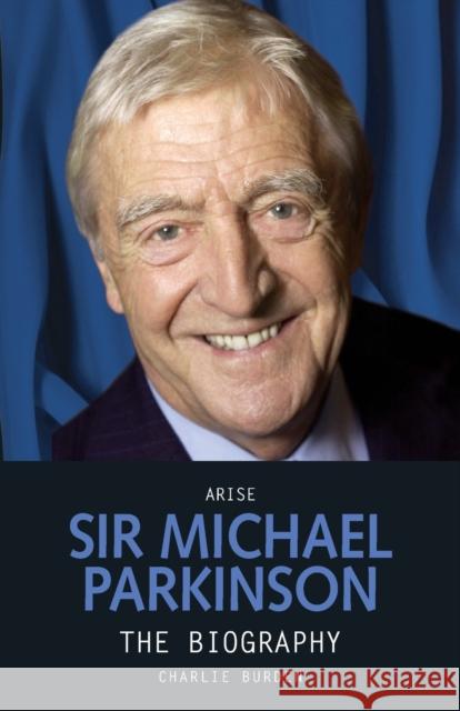 Arise Sir Michael Parkinson Charlie Burden 9781844546343 John Blake Publishing Ltd