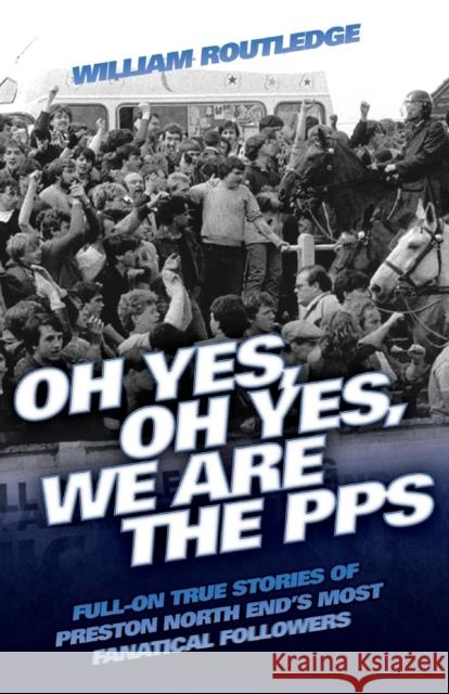 Oh Yes, Oh Yes, We Are the PPS: Full-On True Stories of Preston North End's Most Fanatical Followers Routledge, William 9781844549948 0