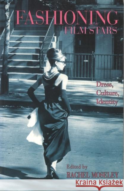 Fashioning Film Stars: Dress, Culture, Identity Rachel Moseley 9781844570683