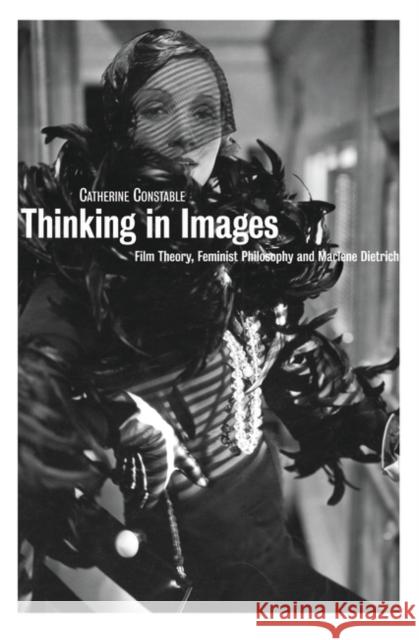Thinking in Images: Film Theory, Feminist Philosophy and Marlene Dietrich Catherine Constable 9781844571017