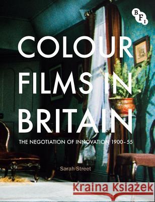 Colour Films in Britain: The Negotiation of Innovation 1900-55 Street, Sarah 9781844573134 British Film Institute