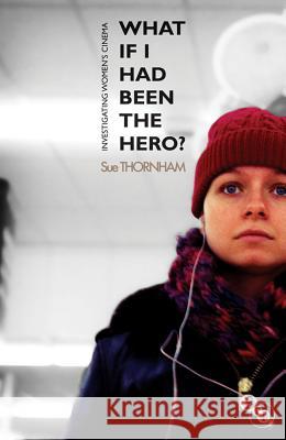 What If I Had Been the Hero? : Investigating Women's Cinema Sue Thornham Thornham 9781844573646 British Film Institute