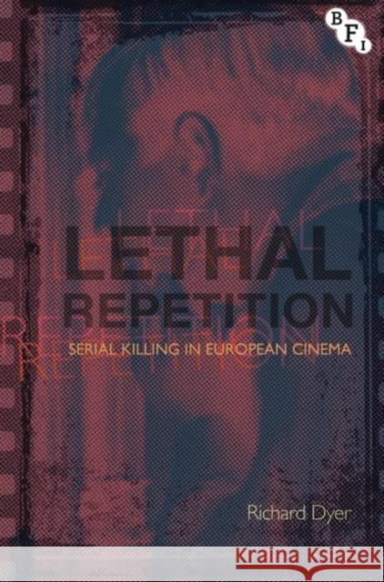 Lethal Repetition: Serial Killing in European Cinema Dyer, Richard 9781844573936