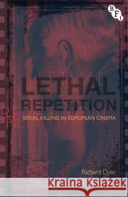 Lethal Repetition: Serial Killing in European Cinema Richard Dyer 9781844573943 British Film Institute