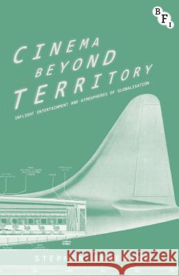 Cinema Beyond Territory: Inflight Entertainment in Global Context Stephen Groening 9781844576272 BFI PUBLISHING