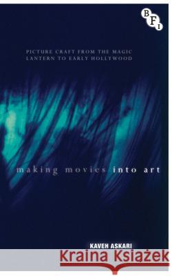 Making Movies Into Art: Picture Craft from the Magic Lantern to Early Hollywood Kaveh Askari 9781844576951