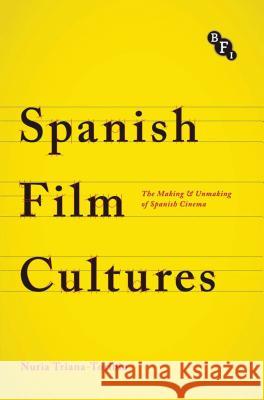 Spanish Film Cultures: The Making and Unmaking of Spanish Cinema Triana-Toribio, Núria 9781844578214