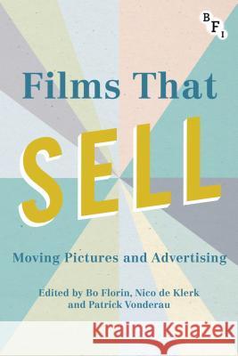 Films That Sell: Moving Pictures and Advertising Bo Florin Nico D Patrick Vonderau 9781844578924 Palgrave He UK