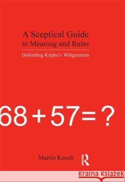 A Sceptical Guide to Meaning and Rules: Defending Kripke's Wittgenstein Kusch, Martin 9781844650644