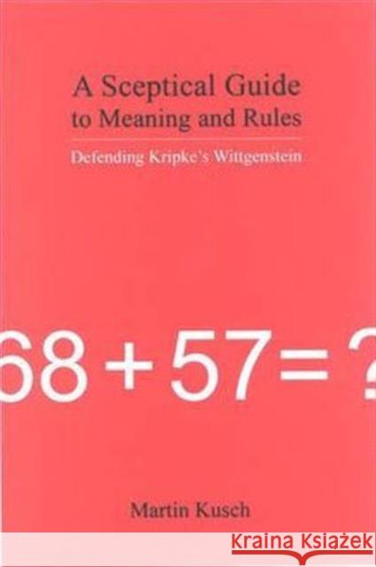 A Sceptical Guide to Meaning and Rules: Defending Kripke's Wittgenstein Kusch, Martin 9781844650651 Acumen Publishing Ltd