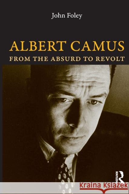 Albert Camus : From the Absurd to Revolt John Foley 9781844651412