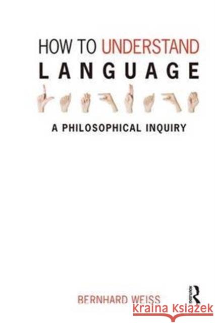 How to Understand Language: A Philosophical Inquiry Weiss, Bernhard 9781844651962 ACUMEN PUBLISHING LTD