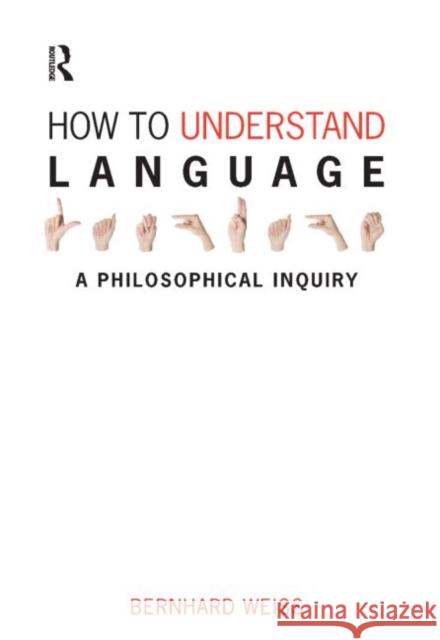 How to Understand Language: A Philosophical Inquiry Weiss, Bernhard 9781844651979 ACUMEN PUBLISHING LTD